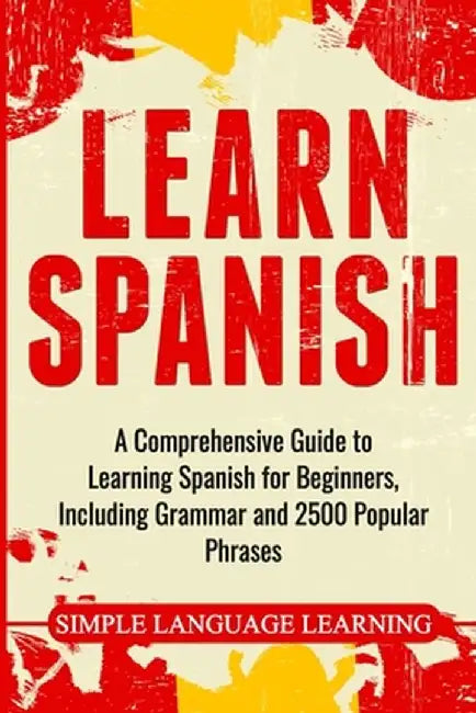 Learn Spanish: A Comprehensive Guide to Learning Spanish for Beginners, Including Grammar and 2500 Popular Phrases by Simple Language Learning