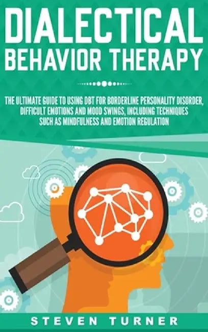 Dialectical Behavior Therapy: The Ultimate Guide for Using DBT for Borderline Personality Disorder, Difficult Emotions, and Mood Swings, Including T by Steven Turner