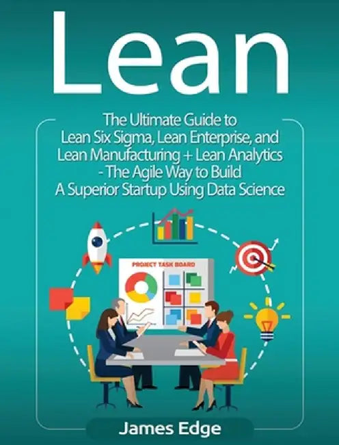 Lean: An Essential Guide to Lean Startup, Lean Six Sigma, Lean Analytics, Lean Enterprise, Lean Manufacturing, Agile Project by James Edge