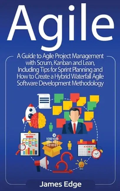 Agile: A Guide to Agile Project Management with Scrum, Kanban, and Lean, Including Tips for Sprint Planning and How to Create by James Edge