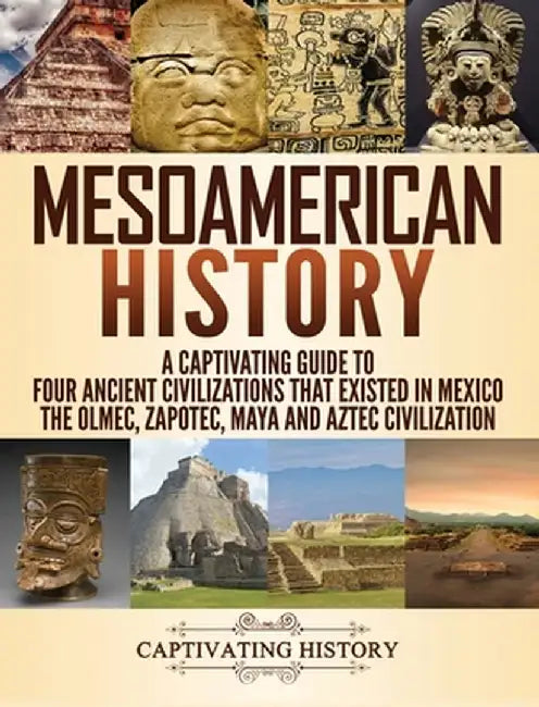 Mesoamerican History: A Captivating Guide to Four Ancient Civilizations that Existed in Mexico - The Olmec, Zapotec, Maya and Aztec Civiliza by Captivating History