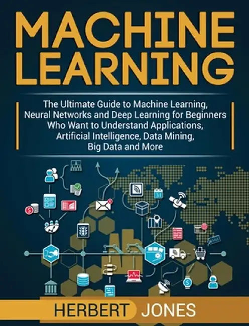 Machine Learning: The Ultimate Guide to Machine Learning, Neural Networks and Deep Learning for Beginners Who Want to Understand Applica by Herbert Jones