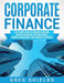 Corporate Finance: The Ultimate Guide to Financial Reporting, Business Valuation, Risk Management, Financial Management, and Financial St by Greg Shields