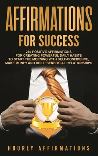Affirmations for Success: 250 Positive Affirmations for Creating Powerful Daily Habits to Start the Morning with Self-confidence, Make Money and by Hourly Affirmations