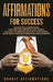 Affirmations for Success: 250 Positive Affirmations for Creating Powerful Daily Habits to Start the Morning with Self-confidence, Make Money and by Hourly Affirmations