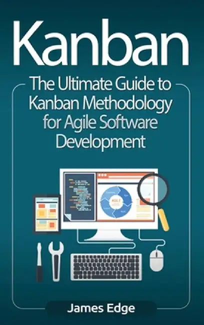 Kanban: The Ultimate Guide to Kanban Methodology for Agile Software Development by James Edge