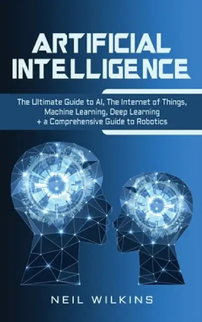 Artificial Intelligence: The Ultimate Guide to AI The Internet of Things Machine Learning De by Wilkins Neil