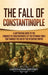 The Fall of Constantinople: A Captivating Guide to the Conquest of Constantinople by the Ottoman Turks that Marked the end of the Byzantine Empire by Captivating History