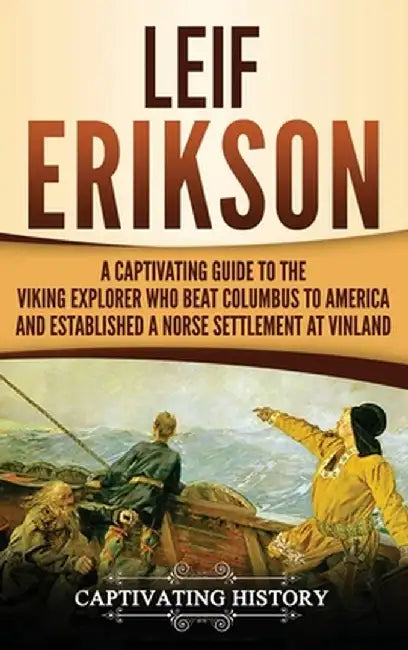 Leif Erikson: A Captivating Guide to the Viking Explorer Who Beat Columbus to America and Established a Norse Settlement at Vinland by Captivating History