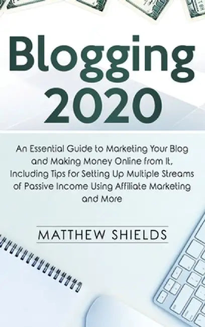 Blogging 2020: An Essential Guide to Marketing Your Blog and Making Money Online from It, Including Tips for Setting Up Multiple Stre by Matthew Shields