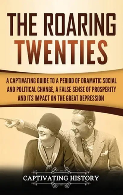 The Roaring Twenties: A Captivating Guide to a Period of Dramatic Social and Political Change, a False Sense of Prosperity, and Its Impact o by Captivating History