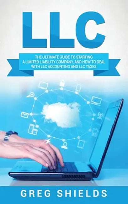 LLC: The Ultimate Guide to Starting a Limited Liability Company, and How to Deal with LLC Accounting and LLC Taxes by Greg Shields