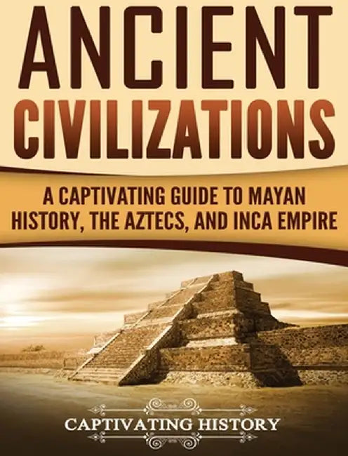 Ancient Civilizations: A Captivating Guide to Mayan History, the Aztecs, and Inca Empire by Captivating History