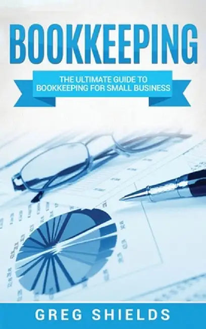 Bookkeeping: The Ultimate Guide to Bookkeeping for Small Business by Greg Shields