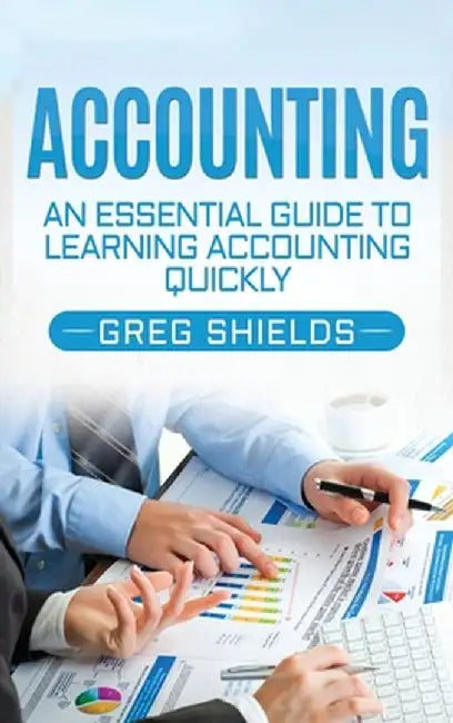 Accounting: An Essential Guide to Learning Accounting Quickly by Greg Shields