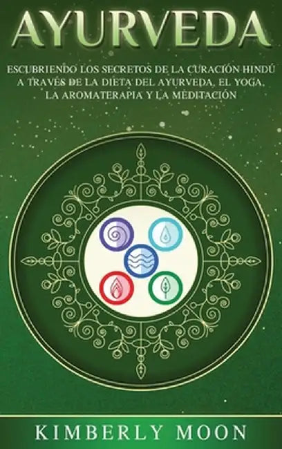 Ayurveda: Descubriendo los secretos de la curación hindú a través de la dieta del Ayurveda, el yoga, la aromaterapia y la medita by Kimberly Moon