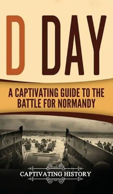 D Day: A Captivating Guide to the Battle for Normandy by Captivating History