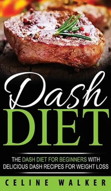 DASH Diet: The DASH Diet For Beginners With Delicious DASH Recipes for Weight Loss by Celine Walker