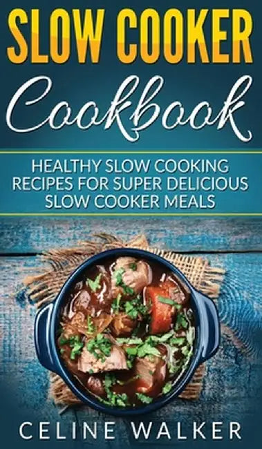 Slow Cooker Cookbook: Healthy Slow Cooking Recipes for Super Delicious Slow Cooker Meals by Celine Walker