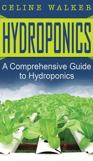 Hydroponics: A Comprehensive Guide to Hydroponics by Celine Walker