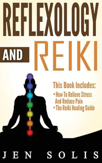 Reflexology: How to Relieve Stress and Reduce Pain through Reflexology Techniques by Jen Solis
