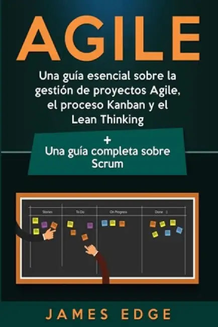 Agile: Una guía esencial sobre la gestión de proyectos Agile, el proceso Kanban y el Lean Thinking + Una guía completa sobre by James Edge