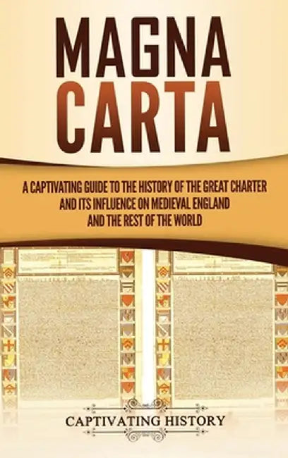 Magna Carta: A Captivating Guide to the History of the Great Charter and its Influence on Medieval England and the Rest of the Worl by Captivating History