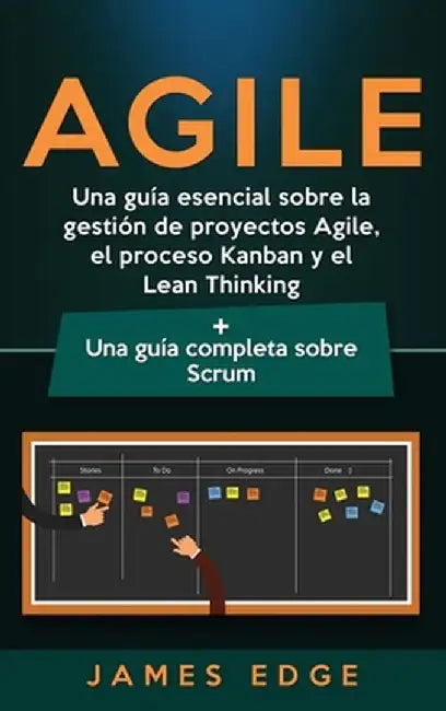 Agile: Una guía esencial sobre la gestión de proyectos Agile, el proceso Kanban y el Lean Thinking + Una guía completa sobre by James Edge