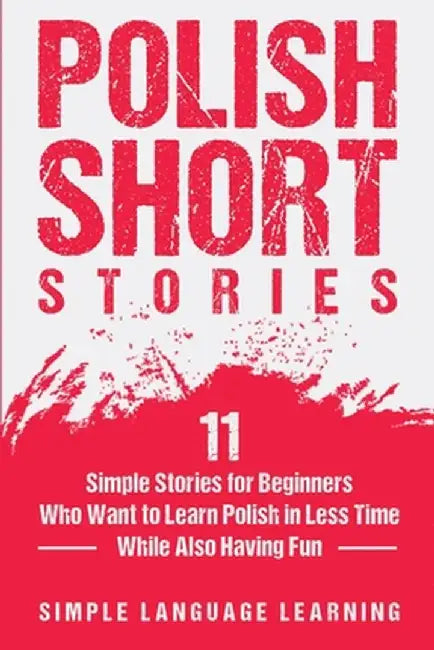 Polish Short Stories: 11 Simple Stories for Beginners Who Want to Learn Polish in Less Time While Also Having Fun by Simple Language Learning