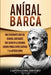 Aníbal Barca: Una Fascinante Guía del General Cartaginés que Luchó en la Segunda Guerra Púnica entre Cartago y la Antigua Roma by Captivating History