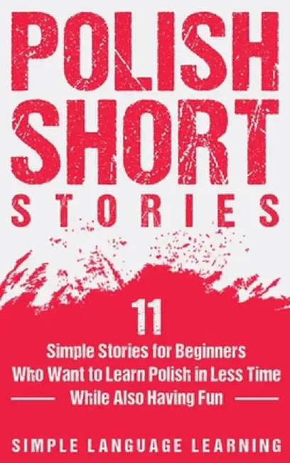 Polish Short Stories: 11 Simple Stories for Beginners Who Want to Learn Polish in Less Time While Also Having Fun by Simple Language Learning