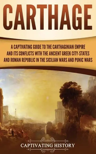 Carthage: A Captivating Guide to the Carthaginian Empire and Its Conflicts with the Ancient Greek City-States and the Roman Repu by Captivating History
