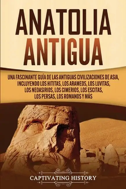 Anatolia Antigua: Una Fascinante Guía de las Antiguas Civilizaciones de Asia, Incluyendo los hititas, los arameos, los luvitas, los neoa by Captivating History