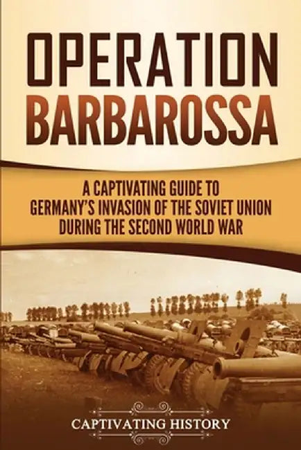 Operation Barbarossa: A Captivating Guide to the Opening Months of the War between Hitler and the Soviet Union in 1941-45 by Captivating History