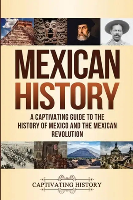 Mexican History: A Captivating Guide to the History of Mexico and the Mexican Revolution by Captivating History