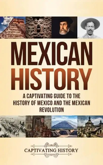 Mexican History: A Captivating Guide to the History of Mexico and the Mexican Revolution by Captivating History