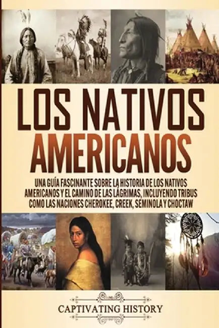 Los Nativos Americanos: Una Guía Fascinante sobre la Historia de los Nativos Americanos y el Camino de las Lágrimas, Incluyendo Tribus como la by Captivating History