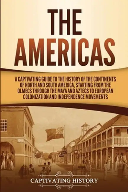 The Americas: A Captivating Guide to the History of the Continents of North and South America, Starting from the Olmecs through the by Captivating History