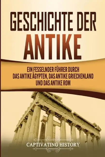 Geschichte der Antike: Ein fesselnder Führer durch das antike Ägypten, das antike Griechenland und das antike Rom by Captivating History