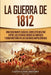 La Guerra de 1812: Una Fascinante Guía del Conflicto Militar entre los Estados Unidos de América y Gran Bretaña en las Guerras Napoleónic by Captivating History
