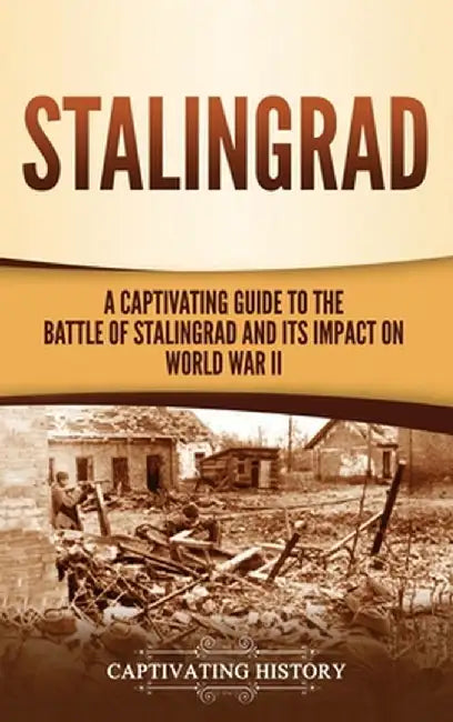 Stalingrad: A Captivating Guide to the Battle of Stalingrad and Its Impact on World War II by Captivating History