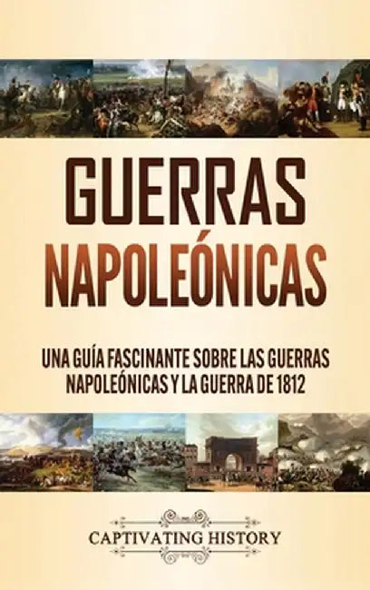 Guerras Napoleónicas: Una Guía Fascinante sobre las Guerras Napoleónicas y la Guerra de 1812 by Captivating History