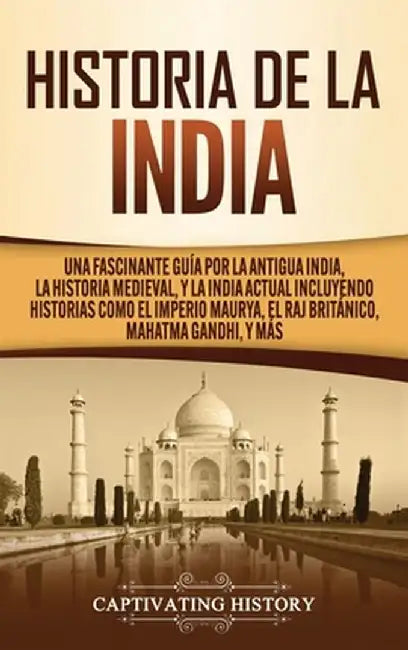 Historia de la India: Una Fascinante Guía por la Antigua India, la Historia Medieval, y la India Actual Incluyendo Historias como el Imperio by Captivating History