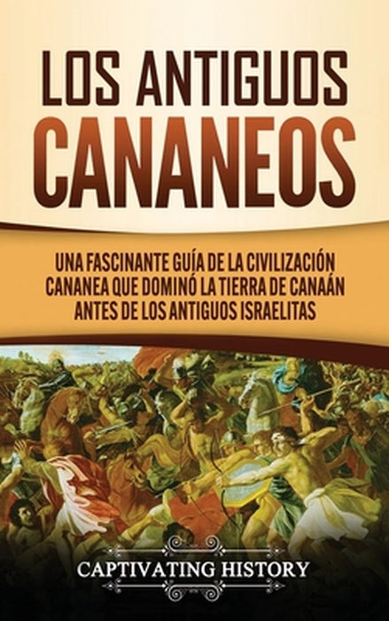 Los Antiguos Cananeos: Una Fascinante Guía de la Civilización Cananea que Dominó la Tierra de Canaán Antes de los Antiguos Israelitas by Captivating History
