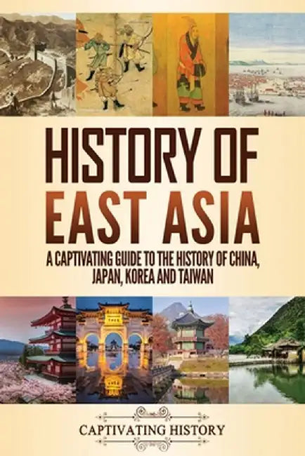 History of East Asia: A Captivating Guide to the History of China, Japan, Korea and Taiwan by Captivating History