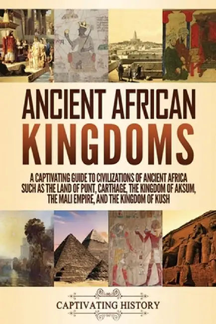 Ancient African Kingdoms: A Captivating Guide to Civilizations of Ancient Africa Such as the Land of Punt, Carthage, the Kingdom of Aksum, the M by Captivating History