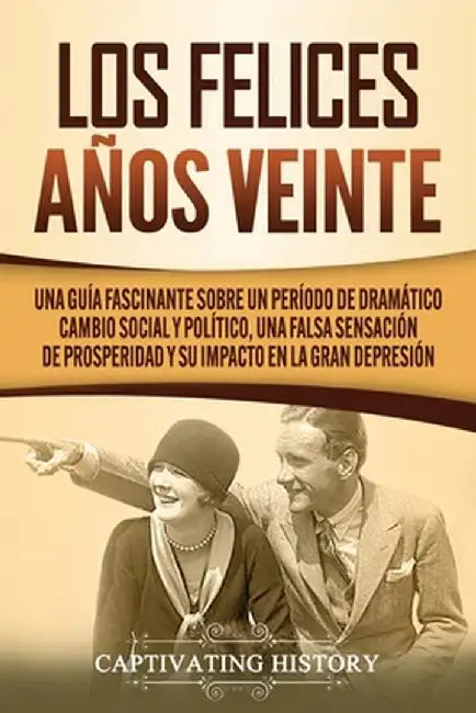 Los Felices Años Veinte: Una Guía Fascinante sobre un Período de Dramático Cambio Social y Político, una Falsa Sensación de Prosperidad y su Im by Captivating History