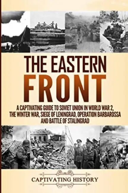 The Eastern Front: A Captivating Guide to Soviet Union in World War 2, the Winter War, Siege of Leningrad, Operation Barbarossa and Battl by Captivating History