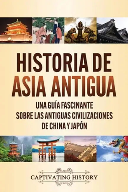 Historia de Asia antigua: Una guía fascinante sobre las antiguas civilizaciones de China y Japón by Captivating History
