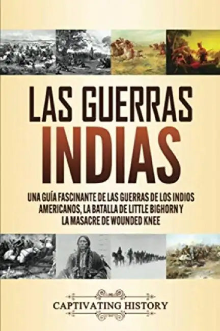 Las guerras indias: Una guía fascinante de las guerras de los indios americanos, la batalla de Little Bighorn y la masacre de Wounded Knee by Captivating History